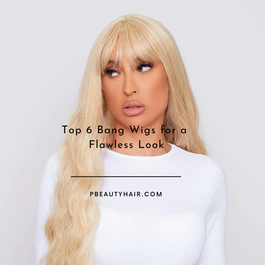 Top 6 Bang Wigs for a Flawless Look